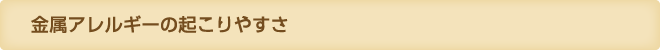 金属アレルギーの起こりやすさ